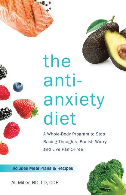 The Anti-Anxiety Diet: A Whole Body Program to Stop Racing Thoughts, Banish Worry and Live Panic-Free - Paperback