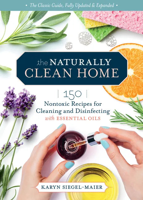 The Naturally Clean Home, 3rd Edition: 150 Nontoxic Recipes for Cleaning and Disinfecting with Essential Oils - Paperback
