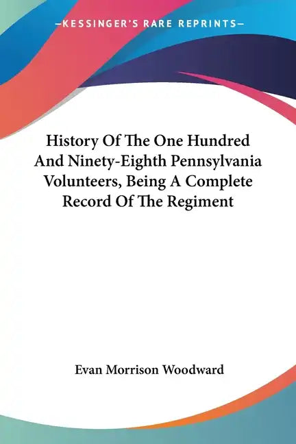 History Of The One Hundred And Ninety-Eighth Pennsylvania Volunteers, Being A Complete Record Of The Regiment - Paperback