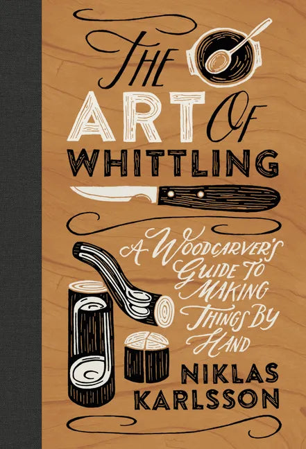 The Art of Whittling: A Woodcarver's Guide to Making Things by Hand - Hardcover