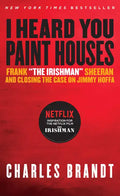I Heard You Paint Houses: Frank the Irishman Sheeran & Closing the Case on Jimmy Hoffa - Paperback