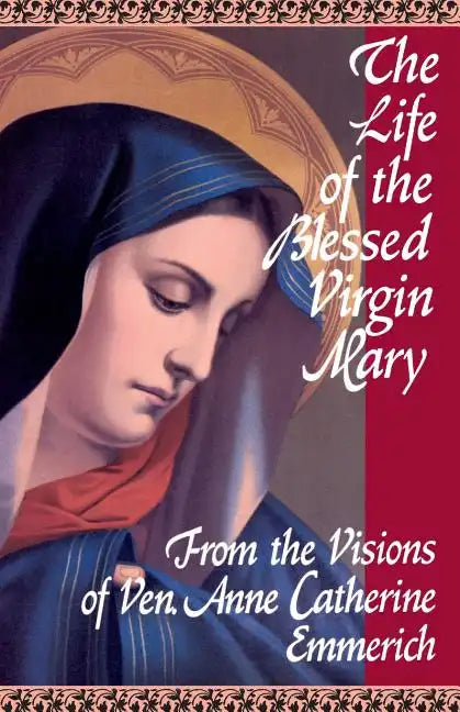 The Life of the Blessed Virgin Mary: From the Visions of Ven. Anne Catherine Emmerich - Paperback