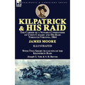 Kilpatrick and His Raid: the Career of a Notable Commander of Union Cavalry and His Raid Through Virginia, 1864, With Two Short Accounts of the - Paperback