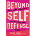 Beyond Self-Defense: How to Say No, Set Boundaries, and Reclaim Your Agency--An Empowering Guide to Safety, Risk Assessment, and Personal Protection - Paperback
