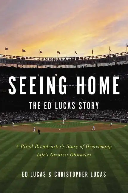 Seeing Home: The Ed Lucas Story: A Blind Broadcaster's Story of Overcoming Life's Greatest Obstacles - Hardcover