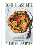 To the Last Bite: Recipes and Ideas for Making the Most of Your Ingredients - Hardcover