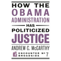 How the Obama Administration Has Politicized Justice: Reflections on Politics, Liberty, and the State - Paperback