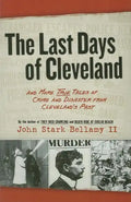 The Last Days of Cleveland: And More True Tales of Crime and Disaster from Cleveland's Past - Paperback
