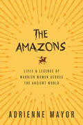 The Amazons: Lives and Legends of Warrior Women Across the Ancient World - Paperback