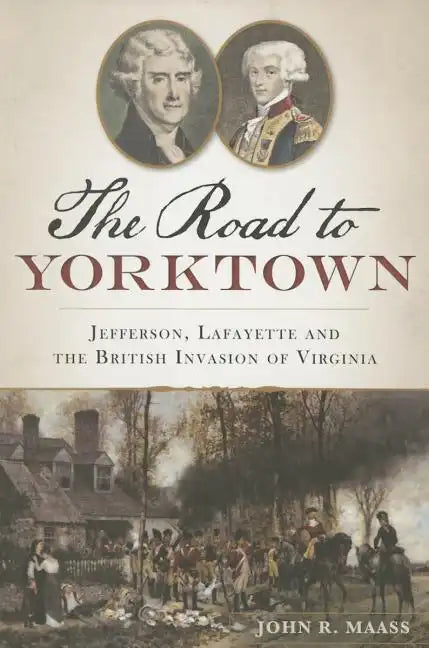The Road to Yorktown: Jefferson, Lafayette and the British Invasion of Virginia - Paperback