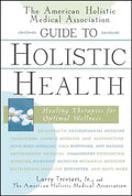 The American Holistic Medical Association Guide to Holistic Health: Healing Therapies for Optimal Wellness - Hardcover