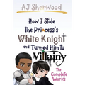 How I Stole the Princess's White Knight and Turned Him to Villainy: The Complete Works - Hardcover