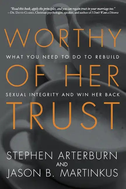 Worthy of Her Trust: What You Need to Do to Rebuild Sexual Integrity and Win Her Back - Paperback