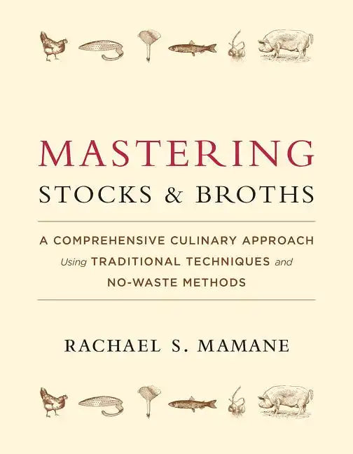 Mastering Stocks and Broths: A Comprehensive Culinary Approach Using Traditional Techniques and No-Waste Methods - Hardcover