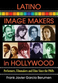 Latino Image Makers in Hollywood: Performers, Filmmakers and Films Since the 1960s - Paperback