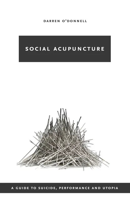 Social Acupuncture: A Guide to Suicide, Performance and Utopia - Paperback