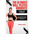 The Ultimate Wall Pilates Workouts Guide for Women: The Complete 30-Day Full-Body Exercise for Flexibility, Strength and Balance - Paperback