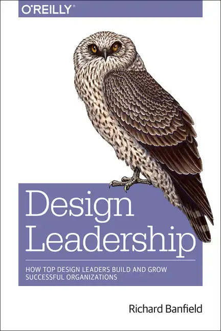 Design Leadership: How Top Design Leaders Build and Grow Successful Organizations - Paperback
