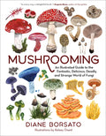 Mushrooming: An Illustrated Guide to the Fantastic, Delicious, Deadly, and Strange World of Fungi - Hardcover