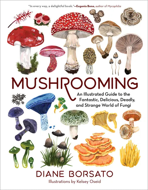 Mushrooming: An Illustrated Guide to the Fantastic, Delicious, Deadly, and Strange World of Fungi - Hardcover