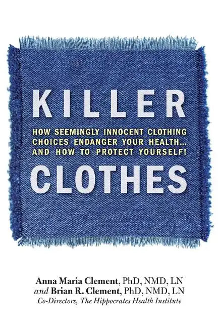 Killer Clothes: How Seemingly Innocent Clothing Choices Endanger Your Health... and How to Protect Yourself! - Paperback