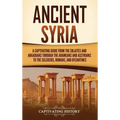 Ancient Syria: A Captivating Guide from the Eblaites and Akkadians through the Arameans and Assyrians to the Seleucids, Romans, and B - Hardcover